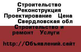Строительство Реконструкция Проектирование › Цена ­ 100 - Свердловская обл. Строительство и ремонт » Услуги   